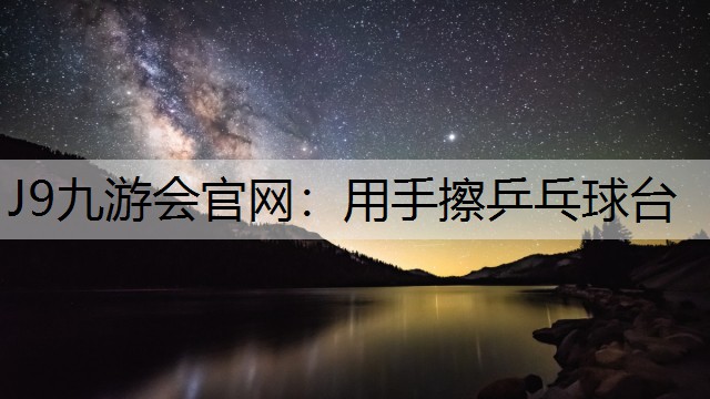 J9九游会官网：用手擦乒乓球台