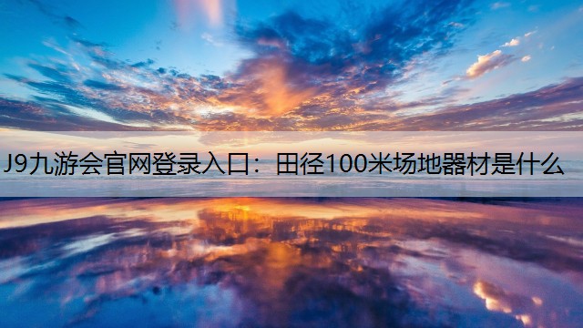 J9九游会官网登录入口：田径100米场地器材是什么