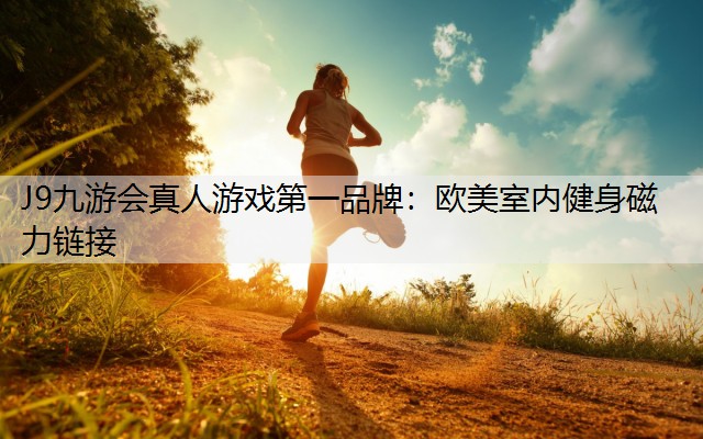 J9九游会真人游戏第一品牌：欧美室内健身磁力链接