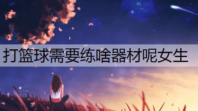 打篮球需要练啥器材呢女生
