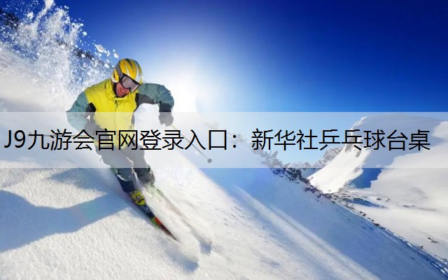 J9九游会官网登录入口：新华社乒乓球台桌