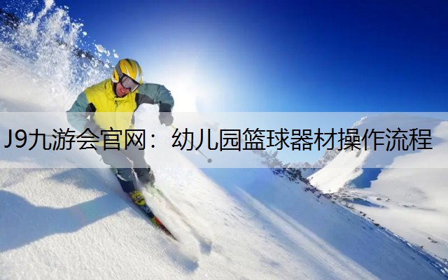 J9九游会官网：幼儿园篮球器材操作流程