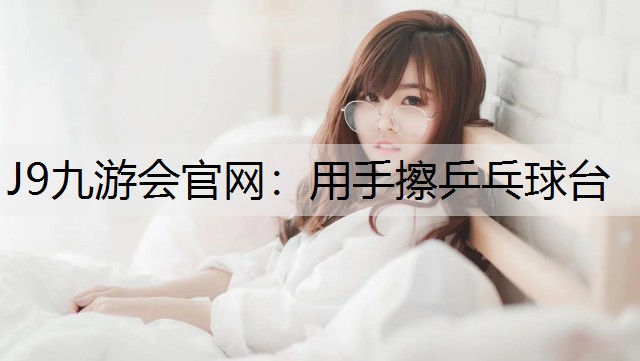 用手擦乒乓球台