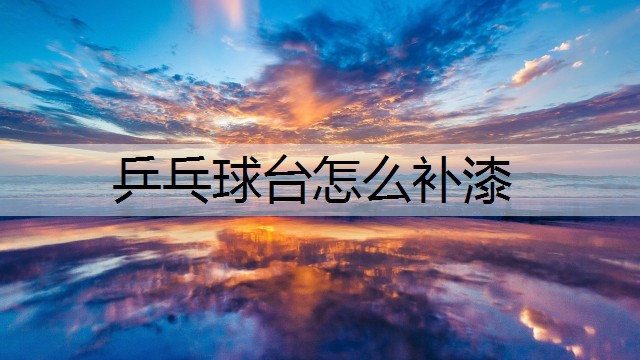 乒乓球台怎么补漆 乒乓球台怎么补漆