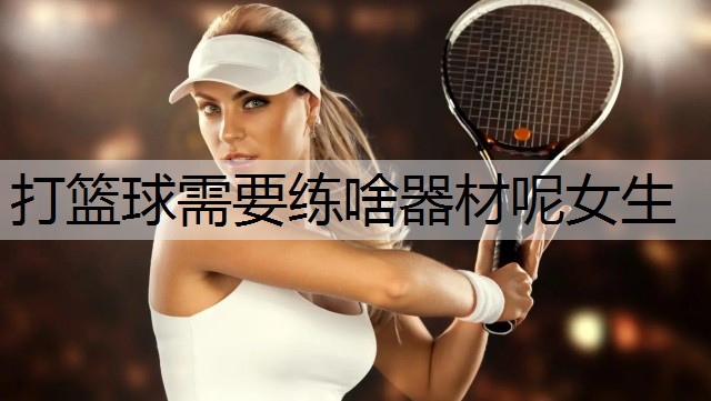打篮球需要练啥器材呢女生