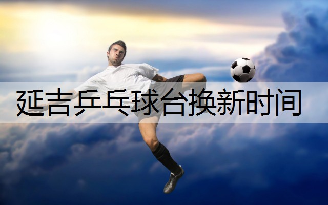 延吉乒乓球台换新时间